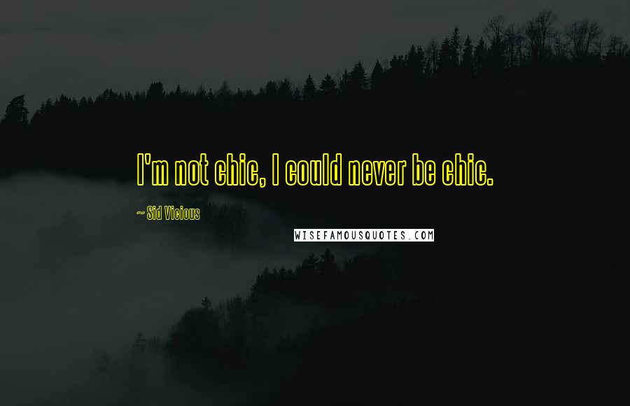 Sid Vicious Quotes: I'm not chic, I could never be chic.