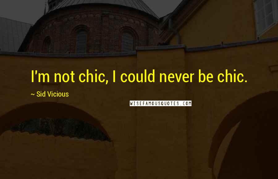 Sid Vicious Quotes: I'm not chic, I could never be chic.