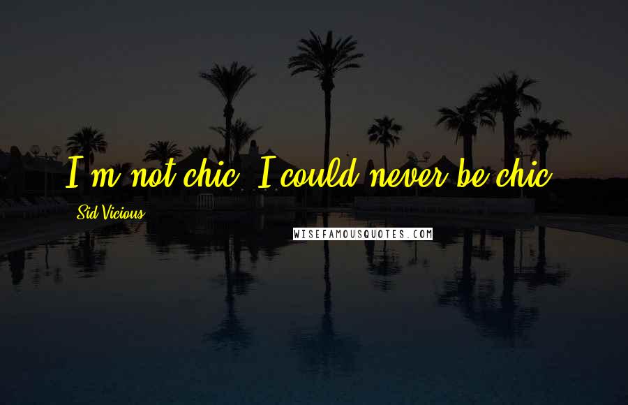 Sid Vicious Quotes: I'm not chic, I could never be chic.