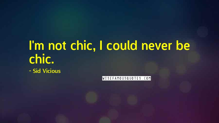 Sid Vicious Quotes: I'm not chic, I could never be chic.