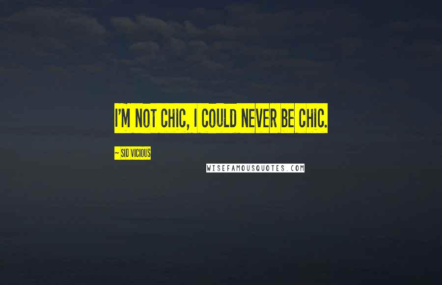 Sid Vicious Quotes: I'm not chic, I could never be chic.