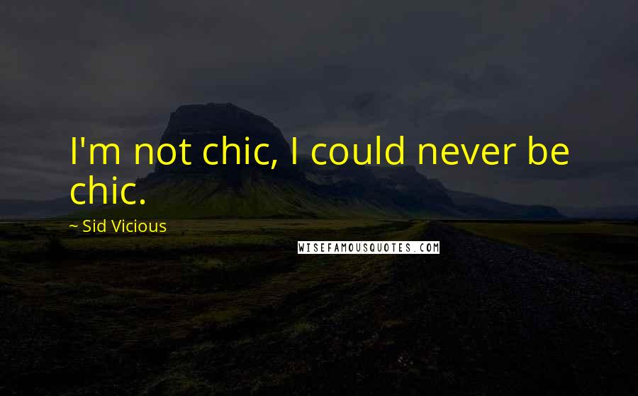 Sid Vicious Quotes: I'm not chic, I could never be chic.