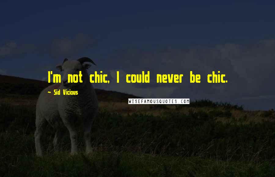 Sid Vicious Quotes: I'm not chic, I could never be chic.