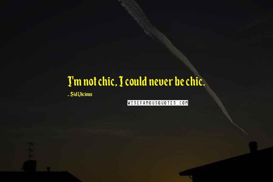 Sid Vicious Quotes: I'm not chic, I could never be chic.