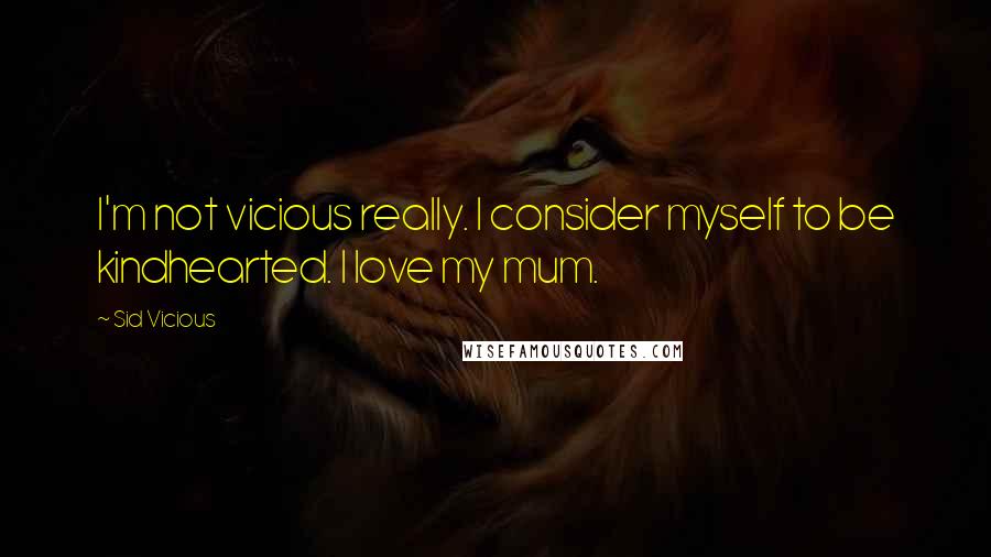 Sid Vicious Quotes: I'm not vicious really. I consider myself to be kindhearted. I love my mum.