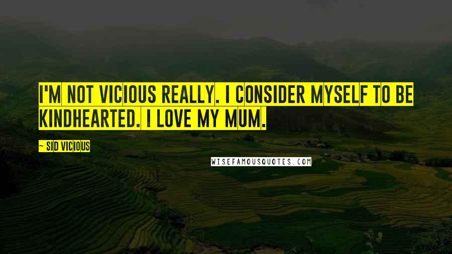 Sid Vicious Quotes: I'm not vicious really. I consider myself to be kindhearted. I love my mum.