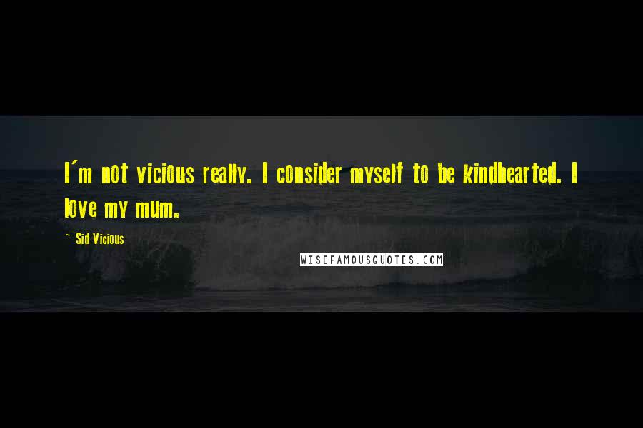 Sid Vicious Quotes: I'm not vicious really. I consider myself to be kindhearted. I love my mum.