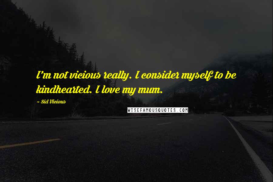 Sid Vicious Quotes: I'm not vicious really. I consider myself to be kindhearted. I love my mum.