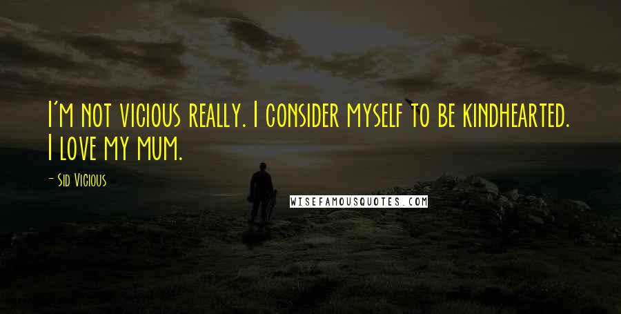 Sid Vicious Quotes: I'm not vicious really. I consider myself to be kindhearted. I love my mum.