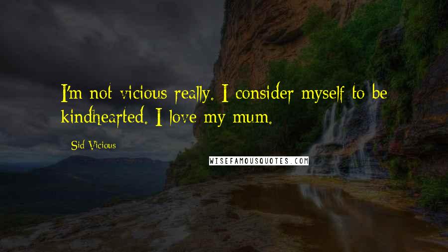 Sid Vicious Quotes: I'm not vicious really. I consider myself to be kindhearted. I love my mum.