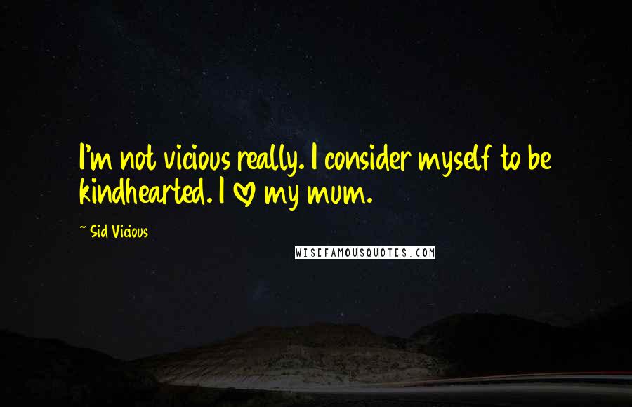 Sid Vicious Quotes: I'm not vicious really. I consider myself to be kindhearted. I love my mum.