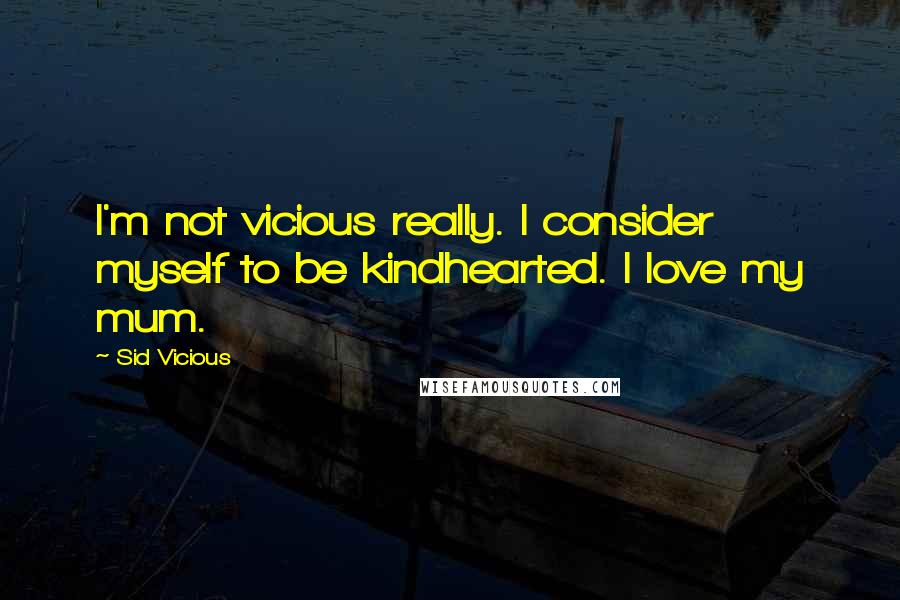 Sid Vicious Quotes: I'm not vicious really. I consider myself to be kindhearted. I love my mum.