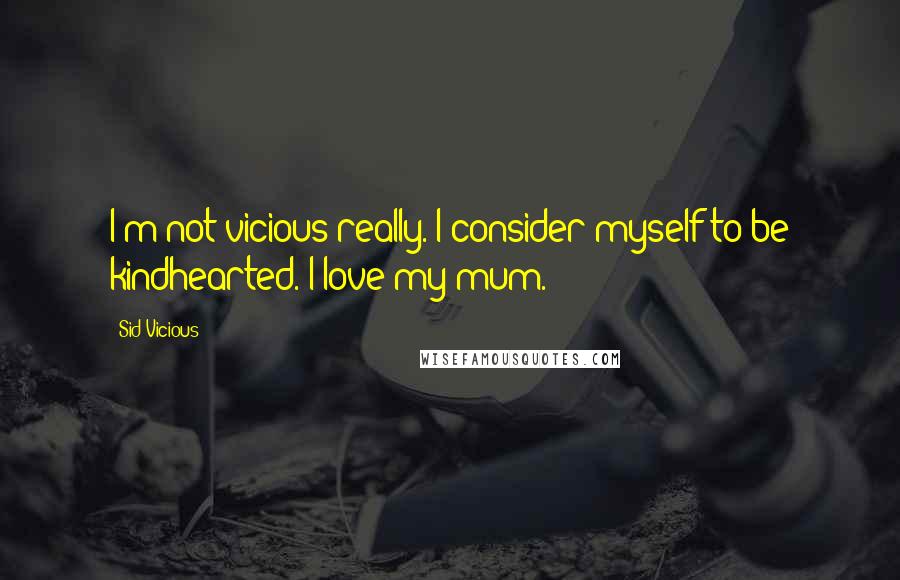 Sid Vicious Quotes: I'm not vicious really. I consider myself to be kindhearted. I love my mum.