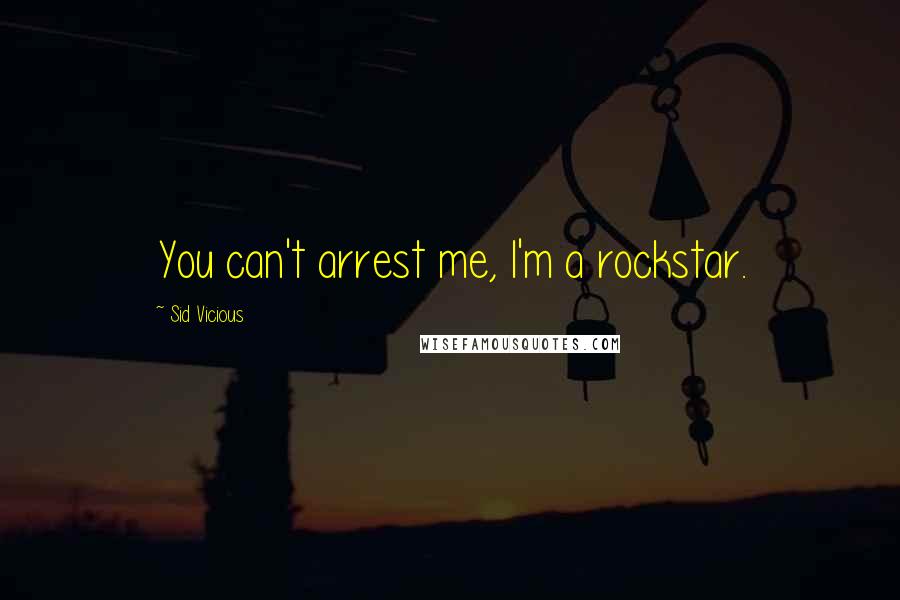 Sid Vicious Quotes: You can't arrest me, I'm a rockstar.