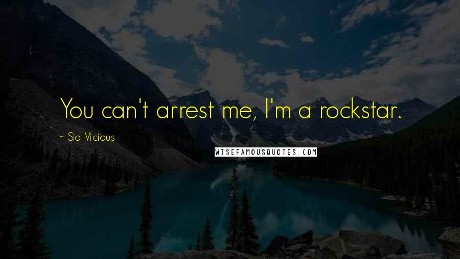 Sid Vicious Quotes: You can't arrest me, I'm a rockstar.