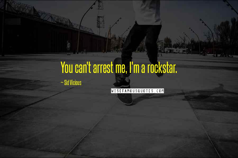 Sid Vicious Quotes: You can't arrest me, I'm a rockstar.
