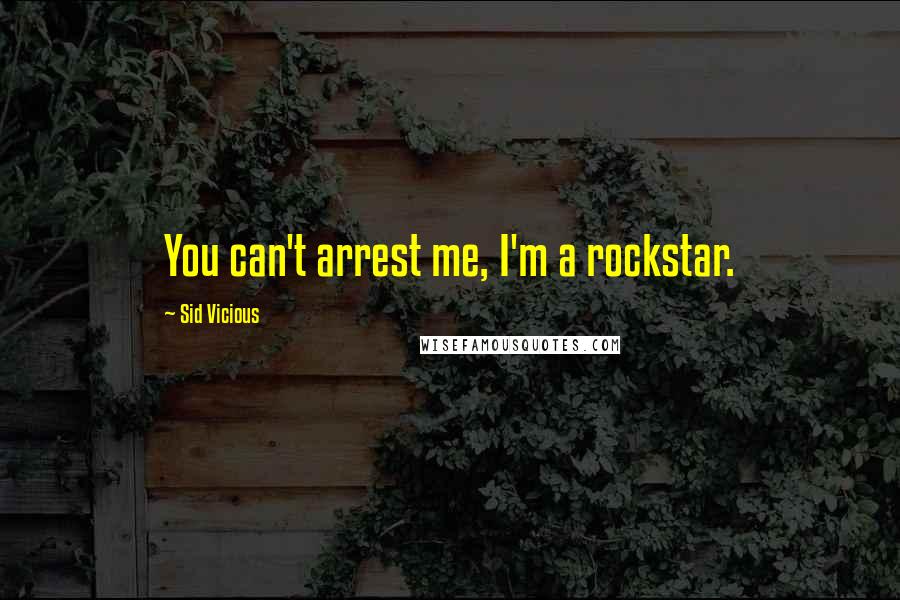 Sid Vicious Quotes: You can't arrest me, I'm a rockstar.