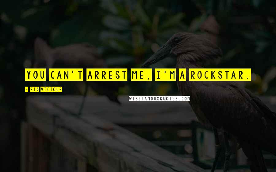 Sid Vicious Quotes: You can't arrest me, I'm a rockstar.