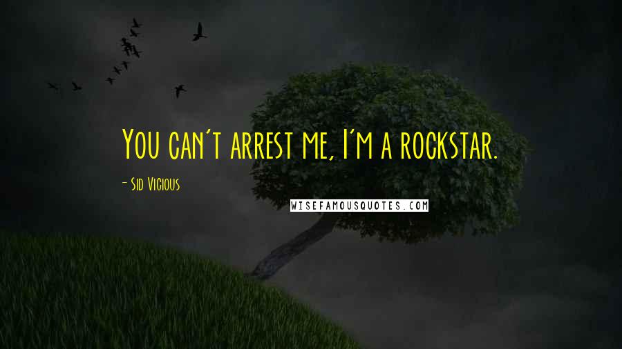 Sid Vicious Quotes: You can't arrest me, I'm a rockstar.