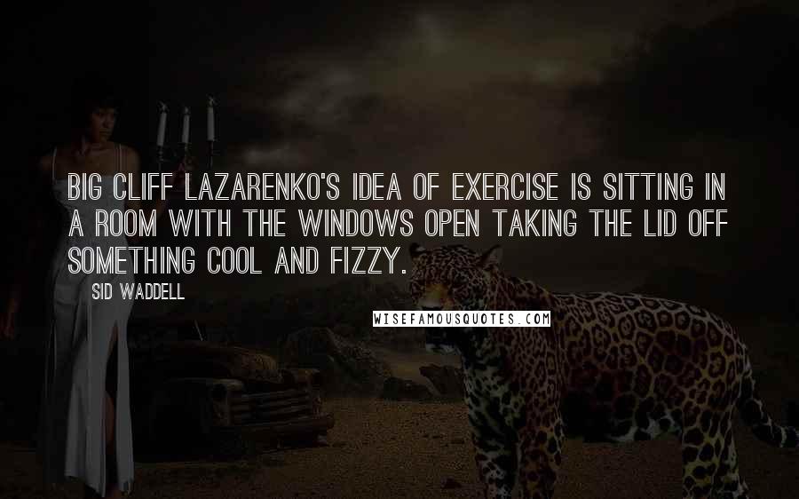 Sid Waddell Quotes: Big Cliff Lazarenko's idea of exercise is sitting in a room with the windows open taking the lid off something cool and fizzy.