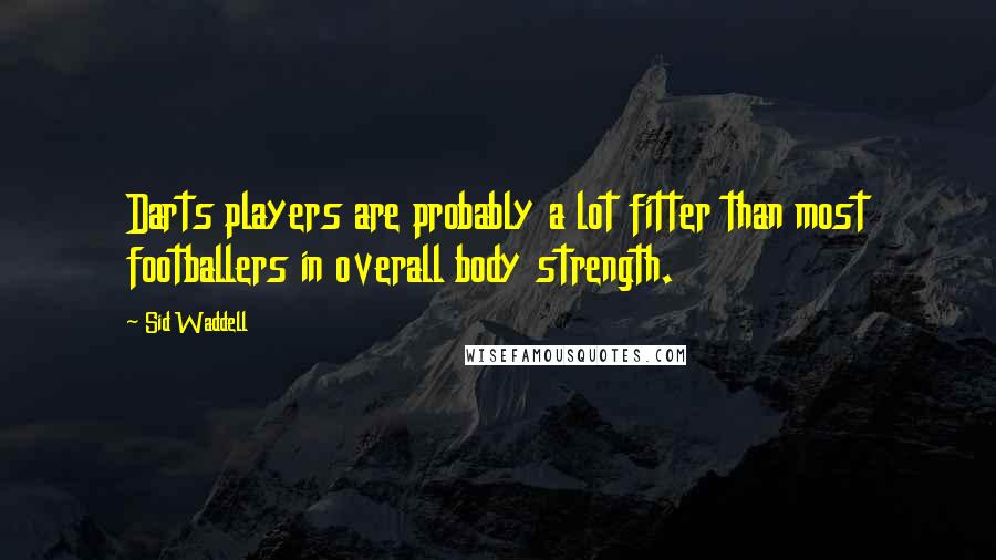 Sid Waddell Quotes: Darts players are probably a lot fitter than most footballers in overall body strength.
