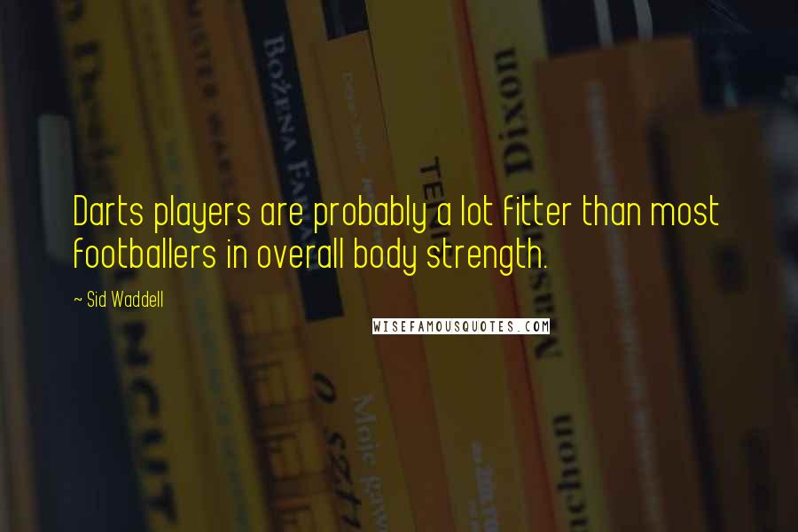 Sid Waddell Quotes: Darts players are probably a lot fitter than most footballers in overall body strength.