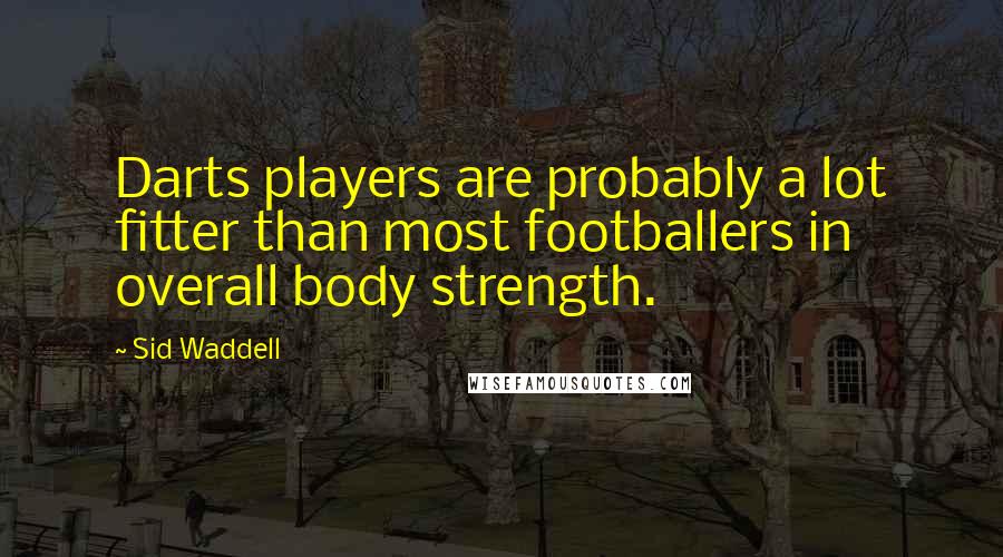 Sid Waddell Quotes: Darts players are probably a lot fitter than most footballers in overall body strength.