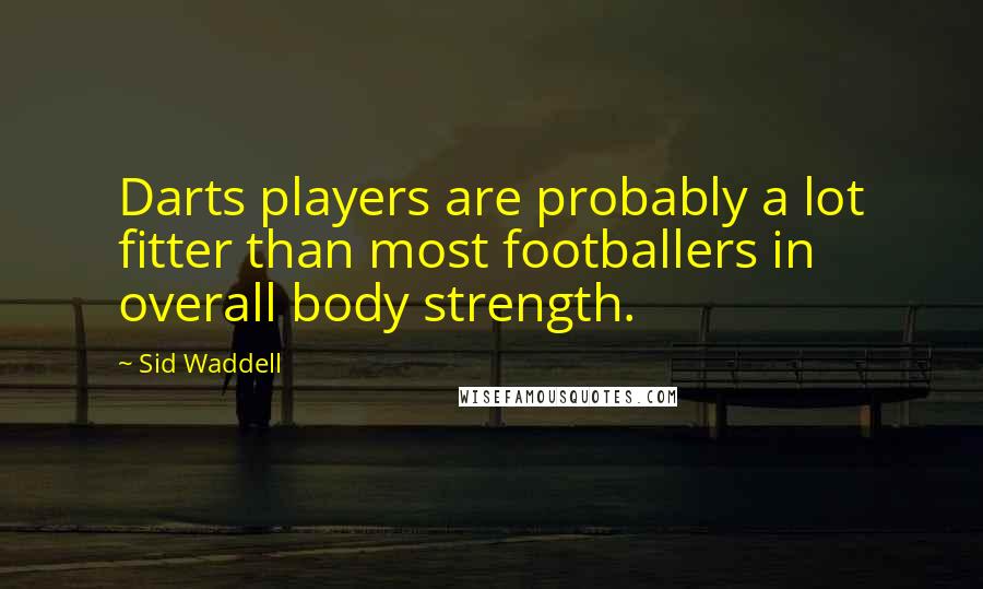 Sid Waddell Quotes: Darts players are probably a lot fitter than most footballers in overall body strength.