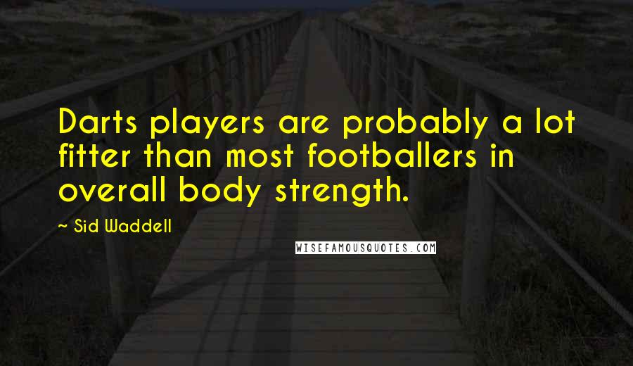 Sid Waddell Quotes: Darts players are probably a lot fitter than most footballers in overall body strength.