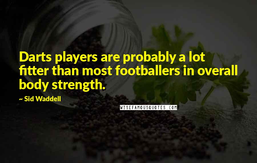 Sid Waddell Quotes: Darts players are probably a lot fitter than most footballers in overall body strength.