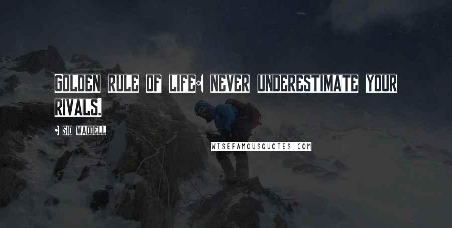 Sid Waddell Quotes: Golden rule of life: never underestimate your rivals.