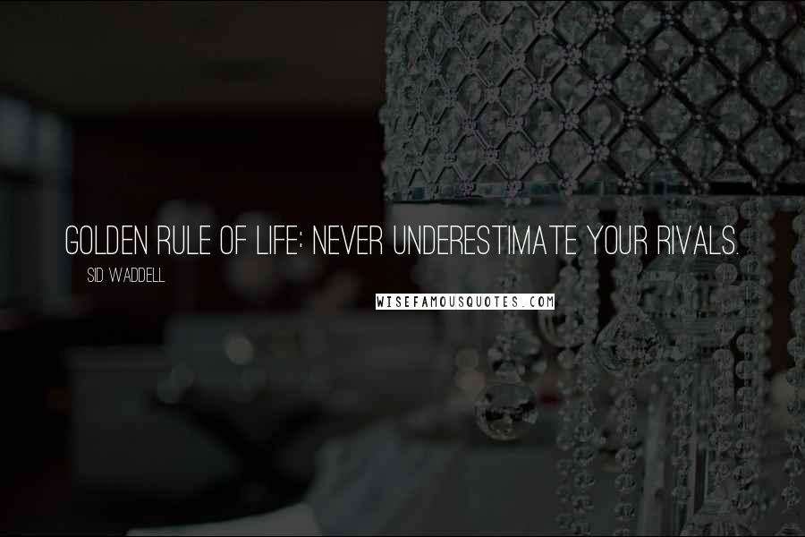 Sid Waddell Quotes: Golden rule of life: never underestimate your rivals.