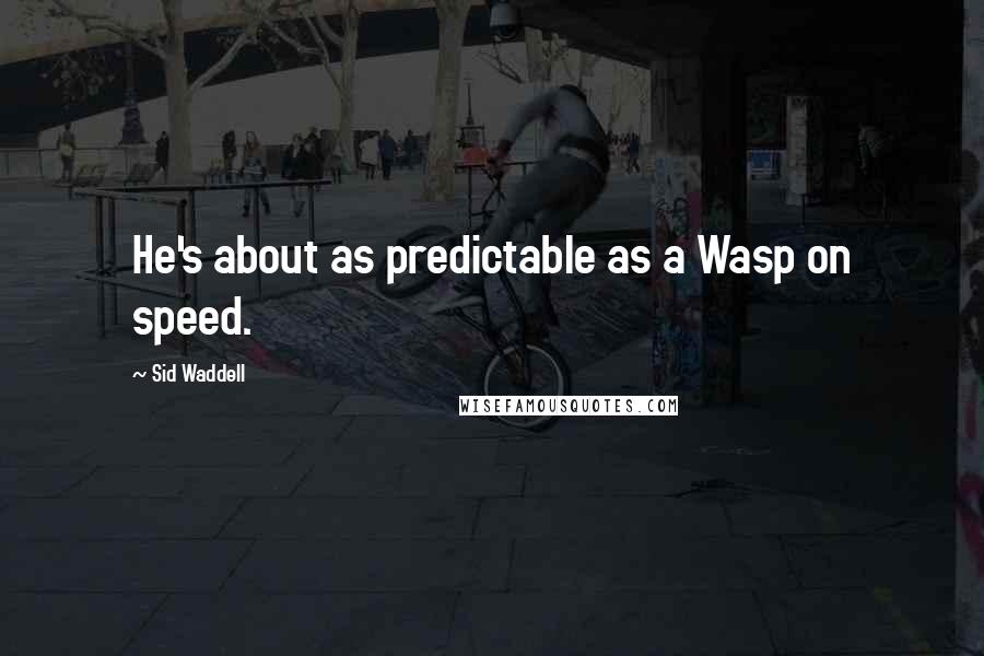 Sid Waddell Quotes: He's about as predictable as a Wasp on speed.