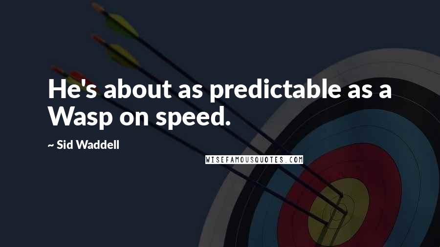 Sid Waddell Quotes: He's about as predictable as a Wasp on speed.