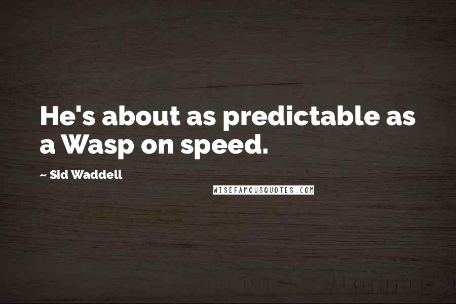 Sid Waddell Quotes: He's about as predictable as a Wasp on speed.