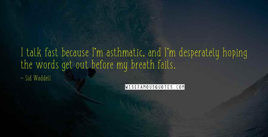 Sid Waddell Quotes: I talk fast because I'm asthmatic, and I'm desperately hoping the words get out before my breath fails.