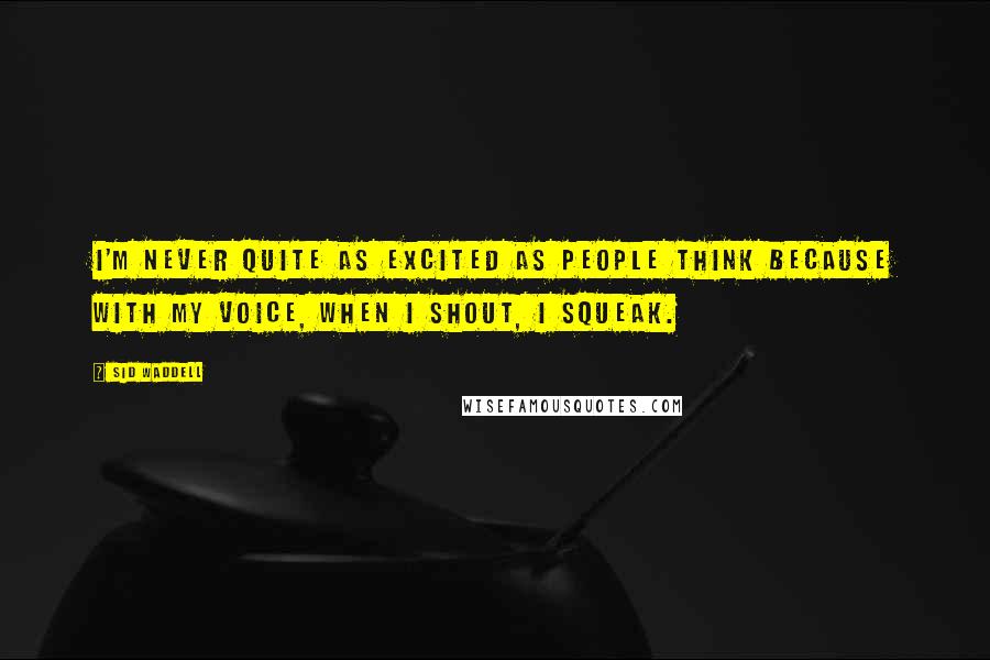 Sid Waddell Quotes: I'm never quite as excited as people think because with my voice, when I shout, I squeak.