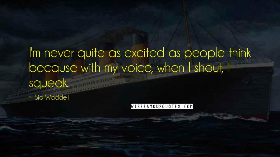 Sid Waddell Quotes: I'm never quite as excited as people think because with my voice, when I shout, I squeak.