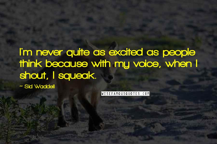 Sid Waddell Quotes: I'm never quite as excited as people think because with my voice, when I shout, I squeak.