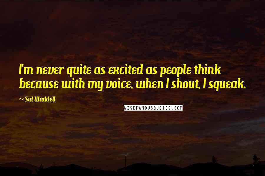 Sid Waddell Quotes: I'm never quite as excited as people think because with my voice, when I shout, I squeak.