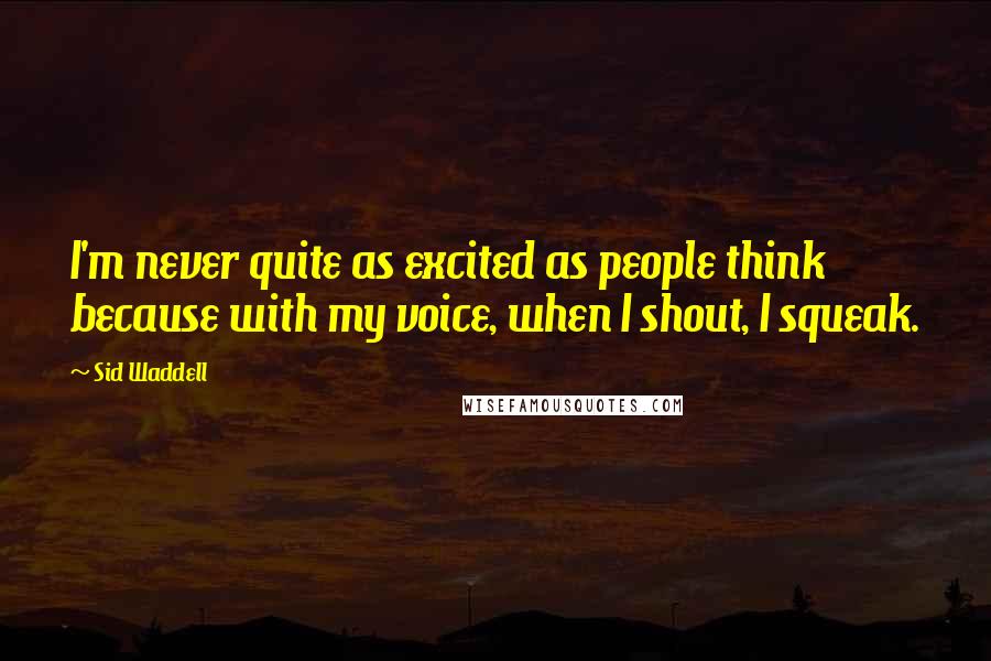 Sid Waddell Quotes: I'm never quite as excited as people think because with my voice, when I shout, I squeak.