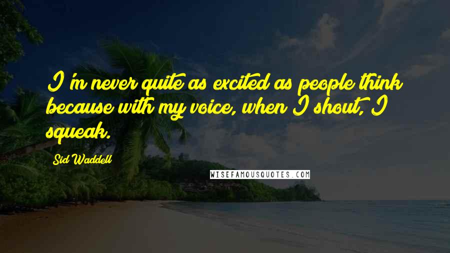 Sid Waddell Quotes: I'm never quite as excited as people think because with my voice, when I shout, I squeak.