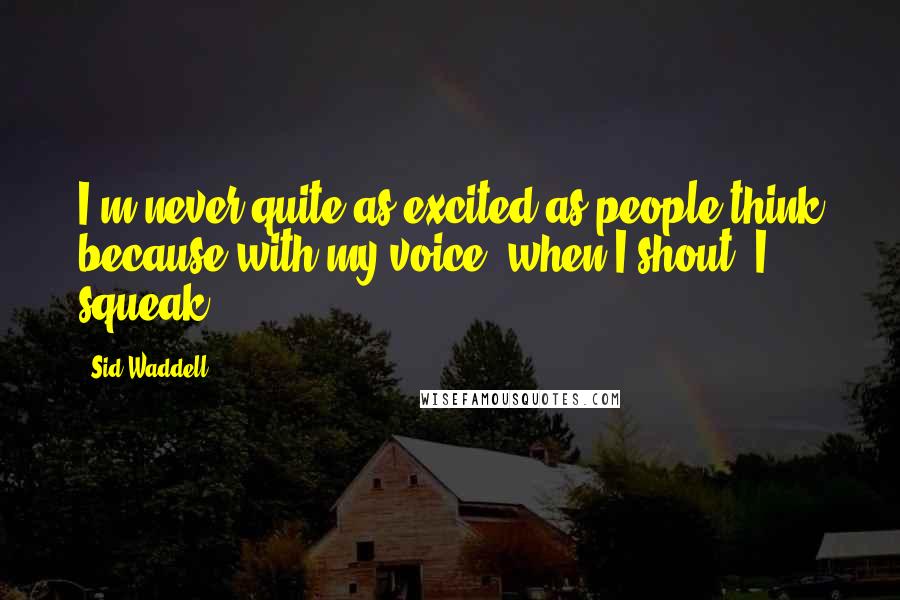 Sid Waddell Quotes: I'm never quite as excited as people think because with my voice, when I shout, I squeak.