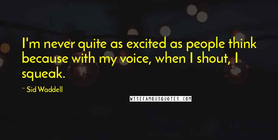 Sid Waddell Quotes: I'm never quite as excited as people think because with my voice, when I shout, I squeak.