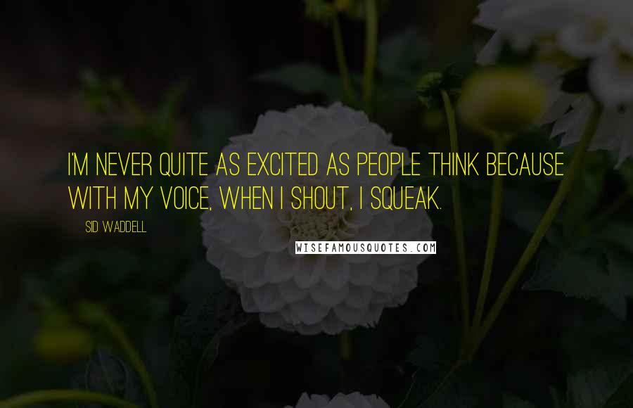 Sid Waddell Quotes: I'm never quite as excited as people think because with my voice, when I shout, I squeak.