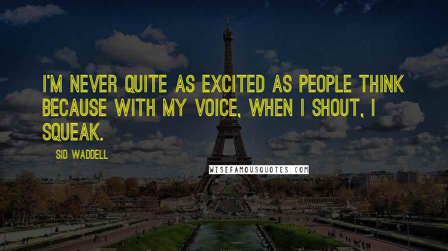 Sid Waddell Quotes: I'm never quite as excited as people think because with my voice, when I shout, I squeak.