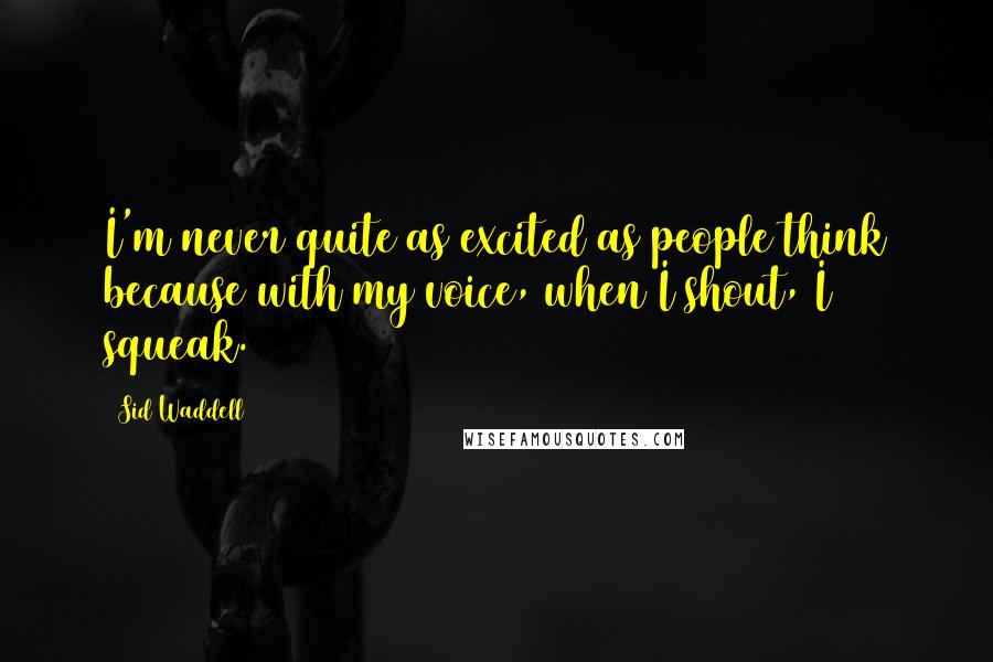 Sid Waddell Quotes: I'm never quite as excited as people think because with my voice, when I shout, I squeak.