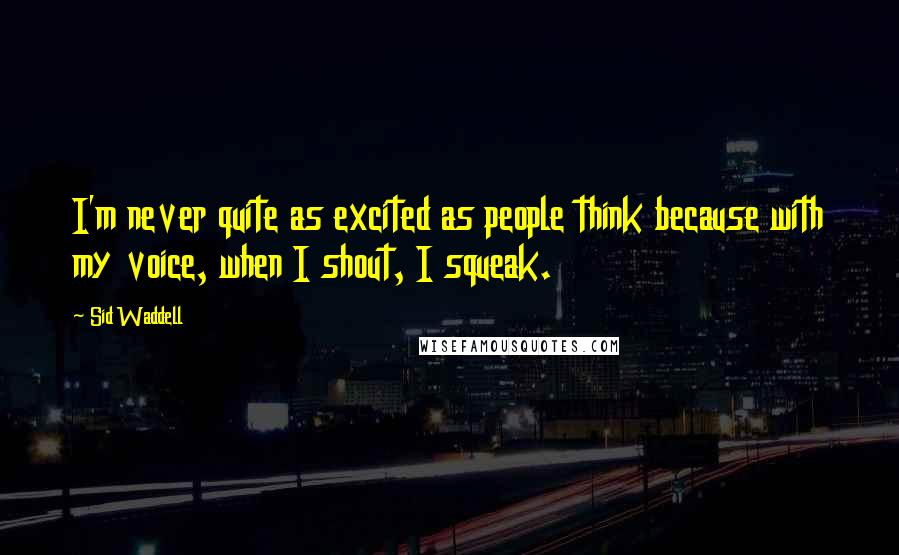 Sid Waddell Quotes: I'm never quite as excited as people think because with my voice, when I shout, I squeak.