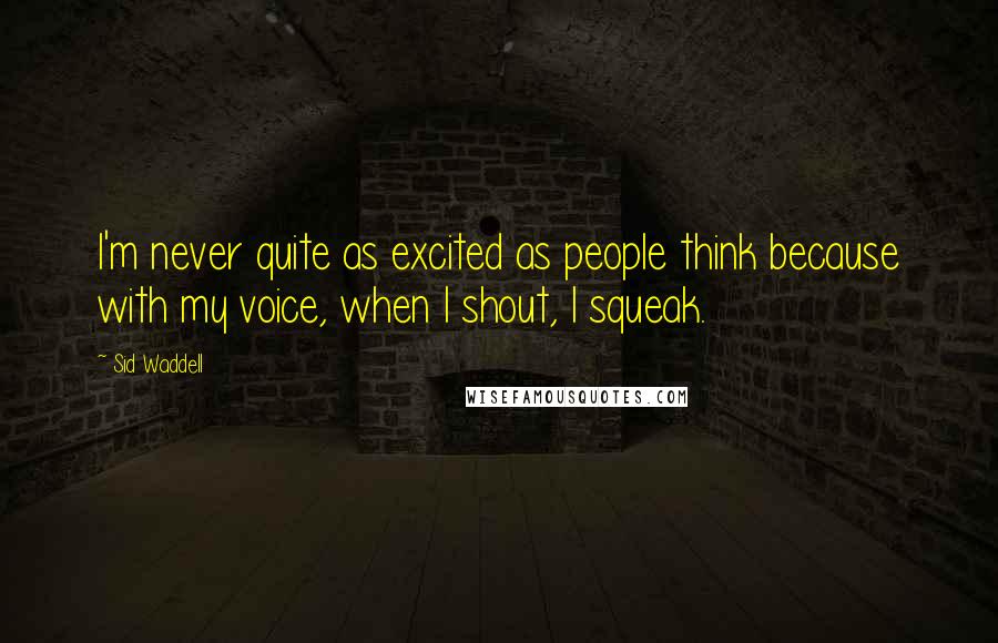 Sid Waddell Quotes: I'm never quite as excited as people think because with my voice, when I shout, I squeak.