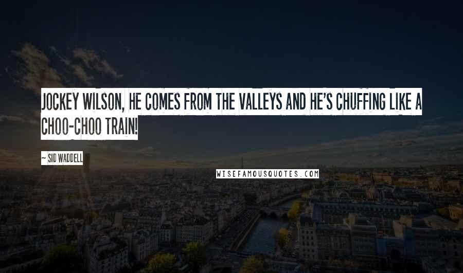 Sid Waddell Quotes: Jockey Wilson, he comes from the valleys and he's chuffing like a choo-choo train!